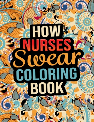 How Nurses Swear Coloring Book: Swear Word Nurse Coloring Book Gift Idea for Stress Relieving and Relaxation - Unique Sweary Words Inside Swear Colori