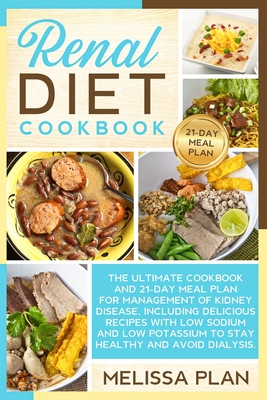 Renal Diet Cookbook: The Ultimate Cookbook and 21-Day Meal Plan for Management of Kidney Disease, Including Delicious Recipes with Low Sodi