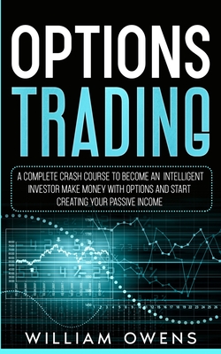 Options Trading: A Complete Crash Course to Become an Intelligent Investor - Make Money with Options and Start Creating Your Passive In