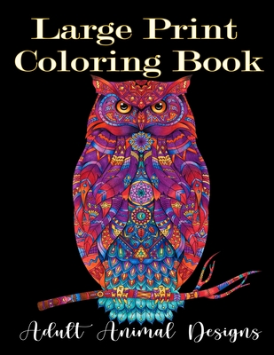 Large Print Coloring Book: adult animal designs: Wild animal adult coloring book: A coloring book with Lion, Deer, Wolf, Bear, Birds, Cat, Litter