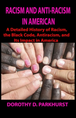 Racism and Anti-Racism in American: A Detailed History of Racism, the Black Code, Antiracism and Its Impact in America