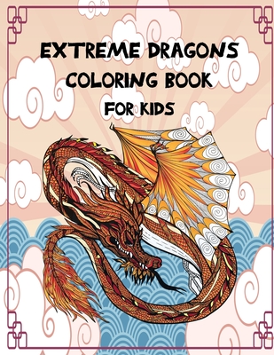 Extreme Dragons Coloring Book For Kids: Dazzling Dragon Designs To Color Scenes For Children Boys And Girls