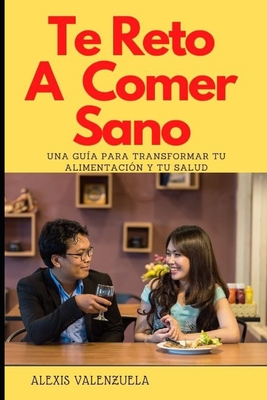 Te Reto A Comer Sano: Una guía para transformar tu alimentación y tu salud
