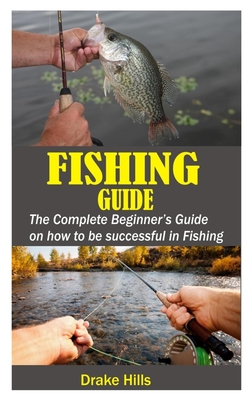 Fishing Guide: The Complete Beginner's Guide on how to be Successful in Fishing