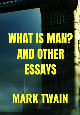WHAT IS MAN? AND OTHER ESSAYS - Mark Twain: Classic Edition