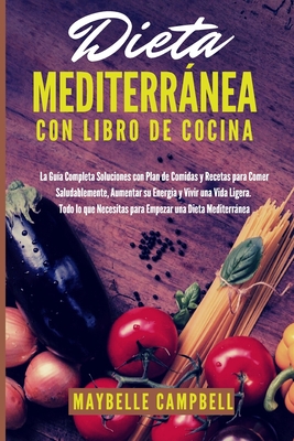 Dieta Mediterránea con Libro de Cocina: La Guía Completa Soluciones con Plan de Comidas y Recetas para Comer Saludablemente, Aumentar su Energía y Viv