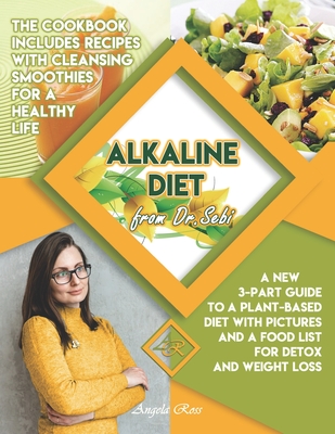 Alkaline Diet from Dr. Sebi: A New 3-Part Guide to a Plant-Based Diet with Pictures and a Food List for Detox and Weight Loss. The Cookbook Include