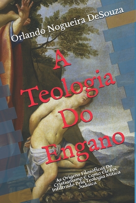 A Teologia Do Engano: As Origens Filosóficas Do Cristianismo E Como Ele Foi Infiltrado Pela Teologia Mítica Judaica