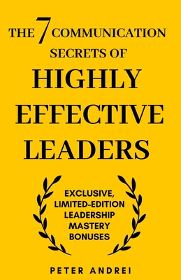 The 7 Communication Secrets of Highly Effective Leaders: Exclusive Limited-Edition 'Leadership Mastery' Bonuses