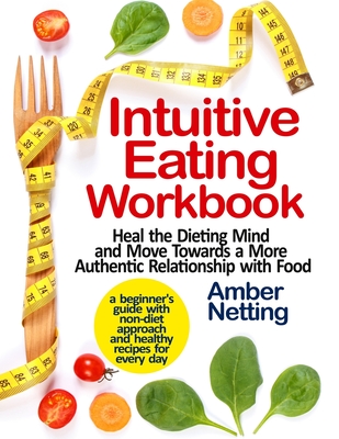 Intuitive Eating Workbook: Heal the Dieting Mind and Move Towards a More Authentic Relationship with Food. A Beginner's Guide with Non-Diet Appro