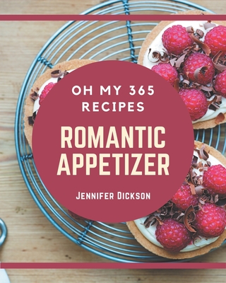 Oh My 365 Romantic Appetizer Recipes: Save Your Cooking Moments with Romantic Appetizer Cookbook!
