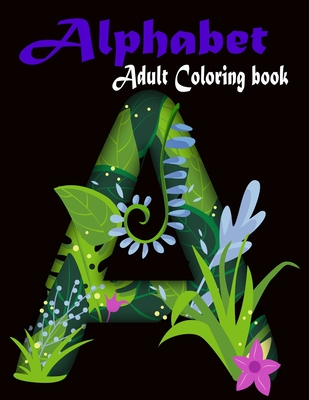 Alphabet Adult Coloring Book: A Set of 26 Letters Stress Relieving, Relaxing Coloring Book For Grownups, Men, & Women. Moderate & Intricate One Side