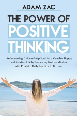 The Power of Positive Thinking: An Interesting Guide to Help You Live a Valuable, Happy, and Satisfied Life by Embracing Positive Mindset with Provide