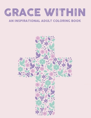 Grace Within An Inspirational Adult Coloring Book: Bible Verse Coloring Book For Adult Faith-Building and Relaxation, Pages With Stress Relieving Flor