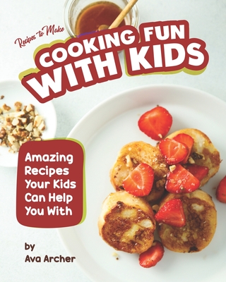 Recipes to Make Cooking Fun with Kids: Amazing Recipes Your Kids Can Help You With
