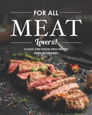 For All Meat Lovers!: Classic and Fusion Steak Recipes