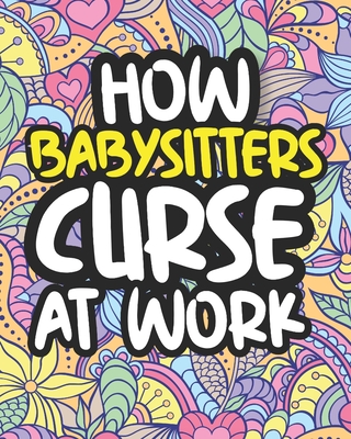 How Babysitters Curse At Work: Swearing Coloring Book For Adults, Funny Gift For Women