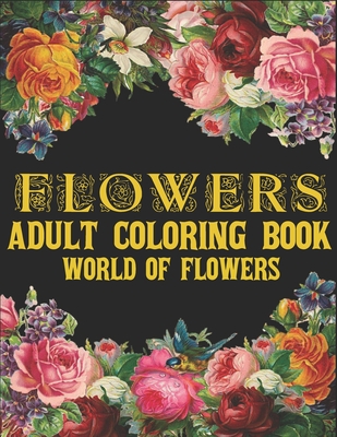 Flowers Adult Coloring Book World of Flowers: Beautiful 100 Flowers Stress Relieving Designs Amazing Relaxation Flowers Designs to Color Coloring Book