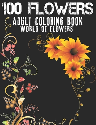 100 Flowers Adult Coloring Book. World Of Flowers: Adult Relaxation Coloring Book 100 Inspirational Floral Pattern Only Beautiful Flowers Coloring Boo
