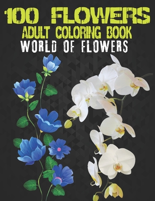 100 Flowers Adult Coloring Book. World Of Flowers: Adult Relaxation Coloring Book 100 Inspirational Floral Pattern Only Beautiful Flowers Coloring Boo
