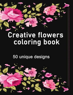 Creative flowers coloring book: An adult coloring book features