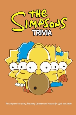 The Simpsons Trivia: The Simpsons Fun Facts, Interesting Questions and Answers for Kids and Adults: Simpsons Quiz Game Book
