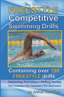 FREESTYLE Competitive Swimming Drills: 100 Drills Improve Technique Add Variety For Coaches For Teachers For Swimmers