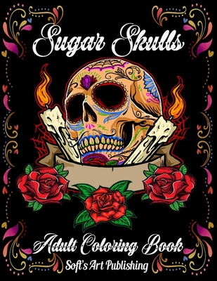 Sugar Skulls Coloring Book: A Coloring Book for Adults Featuring Fun Day of the Dead Sugar Skull Designs and Easy Patterns for Relaxation (Day of