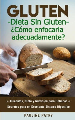 Dieta Sin Gluten: ¿Cómo Enfocarla Adecuadamente?: Alimentos, Dieta y Nutrición para Celíacos - Secretos para Excelente Sistema Digestivo