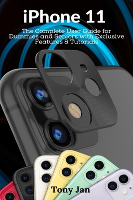 iPhone 11: The Complete User Guide for Dummies and Seniors with Exclusive Features & Tutorials