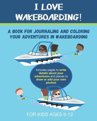 I Love Wakeboarding!: A Book for Journaling and Coloring Your Adventures in Wakeboarding- A great gift for anyone who loves water sports and