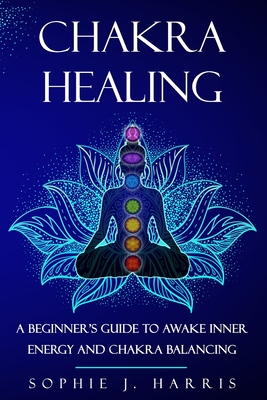 Chakra Healing: A Beginner's Guide to Awake Inner Energy and Chakra Balancing