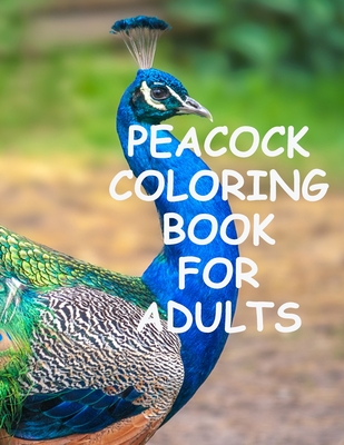 Peacock coloring book for adults: Peacock Coloring for Stress Relief, Relaxation and Boost your Creativity