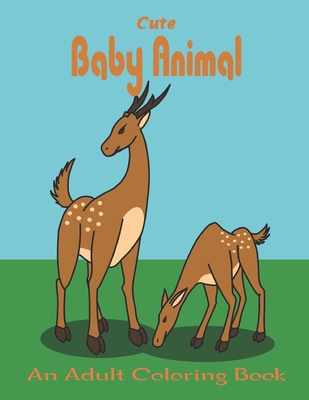 Cute Baby Animal An Adult Coloring Book: An Adult Coloring Book Featuring Super Cute and Adorable Baby Woodland Animals for Stress Relief and Relaxati