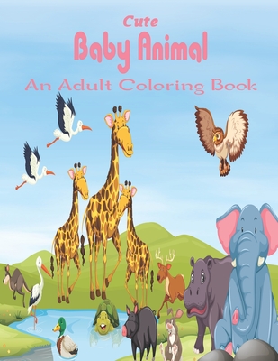 Cute Baby Animal An Adult Coloring Book: An Adult Coloring Book Featuring Super Cute and Adorable Baby Woodland Animals for Stress Relief and Relaxati