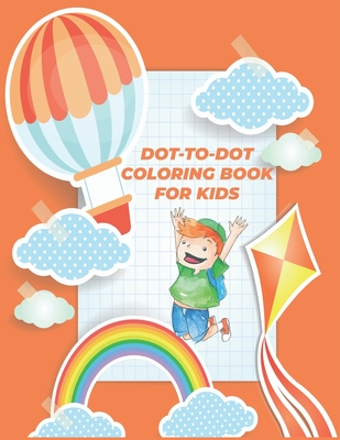 Dot-To-Dot Coloring Book for Kids: Easy Kids Dot To Dot Books Ages 4-6 3-8 3-5 6-8, Boys & Girls Connect The Dots Activity Books.