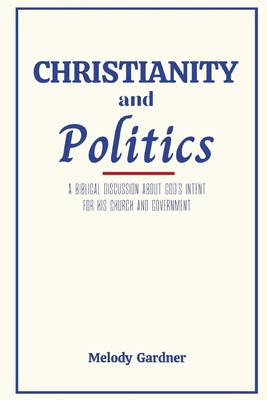 Christianity and Politics: A Biblical Discussion About God's Intent for his Church and Government
