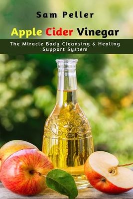 Apple Cider Vinegar: The Miracle Body Cleansing & Healing Support System