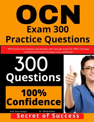 OCN Exam 300 Practice Questions: 300 Practise Test Questions and Answers with rationale review for ONCC Oncology Certified Nurse Exam, oncology nurse