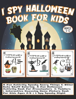 I Spy Halloween Book for Kids Ages 2-5: A Fun Activity Spooky Scary Things & Other Cute Stuff Coloring. A Fun Halloween Activity Book For Preschoolers