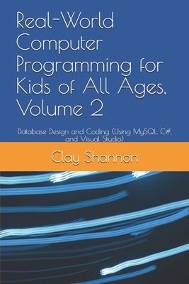 Real-World Computer Programming for Kids of All Ages, Volume 2: Database Design and Coding (Using MySQL, C#, and Visual Studio)