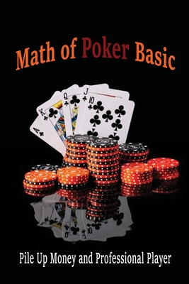 Math of Poker Basic: Pile Up Money and Professional Player: Essential Poker Math
