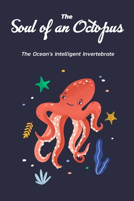 The Soul of an Octopus: The Ocean's Intelligent Invertebrate: All about Octopus