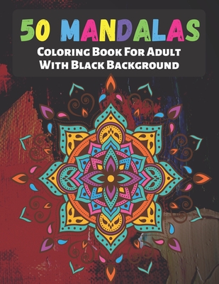 50 Mandalas Coloring Book For Adult With Black Background: The Best Mandalas and Patterns for Anxiety Relief, Relaxation and Stress Reduction - Each D