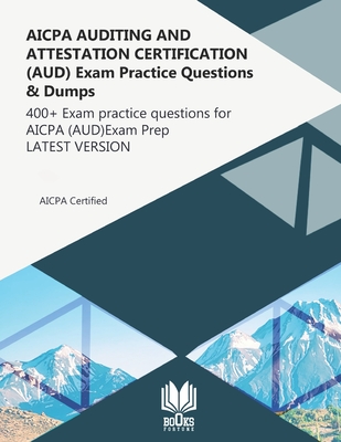AICPA AUDITING AND ATTESTATION CERTIFICATION (AUD) Exam Practice Questions & Dumps: 400+ Exam practice questions for AICPA (AUD) Exam Prep LATEST VERS