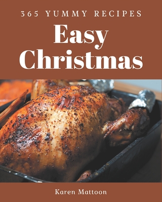 365 Yummy Easy Christmas Recipes: A Must-have Yummy Easy Christmas Cookbook for Everyone