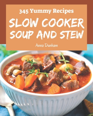 345 Yummy Slow Cooker Soup and Stew Recipes: Keep Calm and Try Yummy Slow Cooker Soup and Stew Cookbook