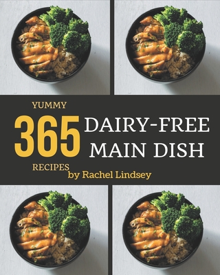 365 Yummy Dairy-Free Main Dish Recipes: The Best Yummy Dairy-Free Main Dish Cookbook that Delights Your Taste Buds