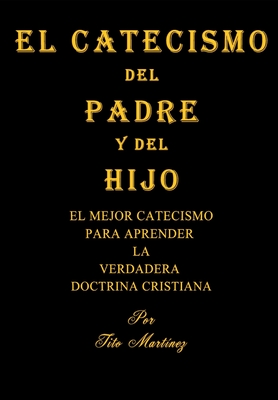 El Catecismo del Padre Y del Hijo: El Mejor Catecismo Para Aprender La Verdadera Doctrina Cristiana