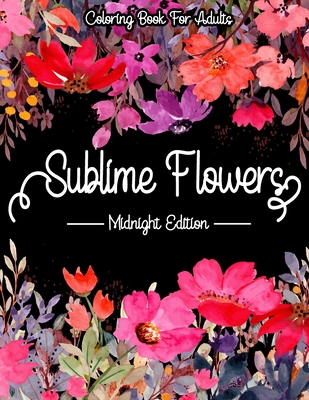 Sublime Flowers - Midnight Edition: Coloring Book For Adults: Flower coloring books for adults black background